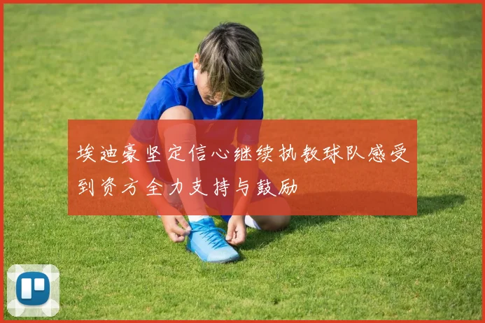埃迪豪坚定信心继续执教球队感受到资方全力支持与鼓励